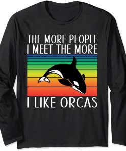 The more People i meet the more i like Orcas Whale Long Sleeve T-Shirt